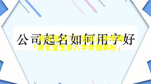 易玄堂 🐕 生辰八字命理「易玄堂生辰八字命理解析」